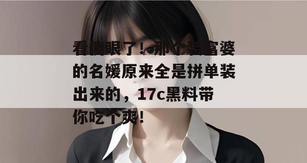 看傻眼了！那个装富婆的名媛原来全是拼单装出来的，17c黑料带你吃个爽！